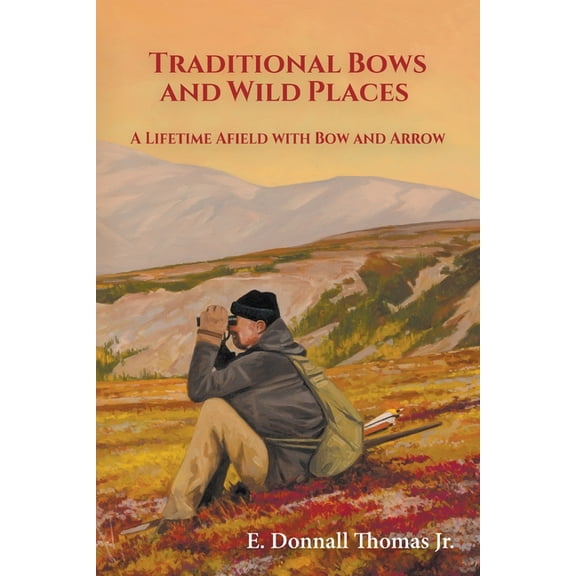 Traditional Bows and Wild Places: A Lifetime Afield with Bow and Arrow, (Paperback)