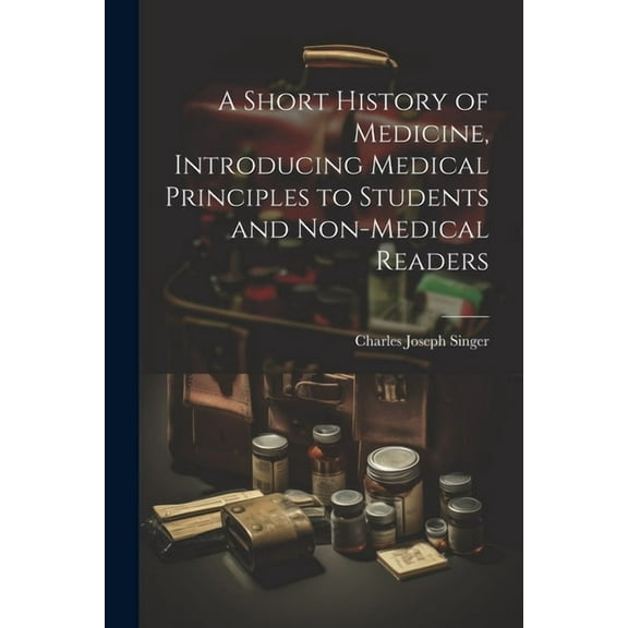 A Short History of Medicine, Introducing Medical Principles to Students and Non-medical Readers (Paperback)