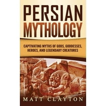 Persian Mythology: Captivating Myths of Gods, Goddesses, Heroes, and Legendary Creatures, (Hardcover)