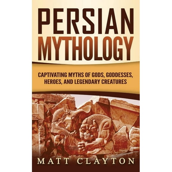 Persian Mythology: Captivating Myths of Gods, Goddesses, Heroes, and Legendary Creatures, (Hardcover)