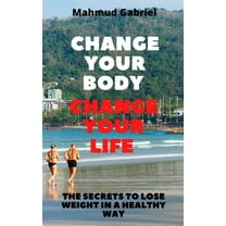 Change Your Body, Change Your Life. The Secrets to Lose Weight in a Healthy Way (Paperback)