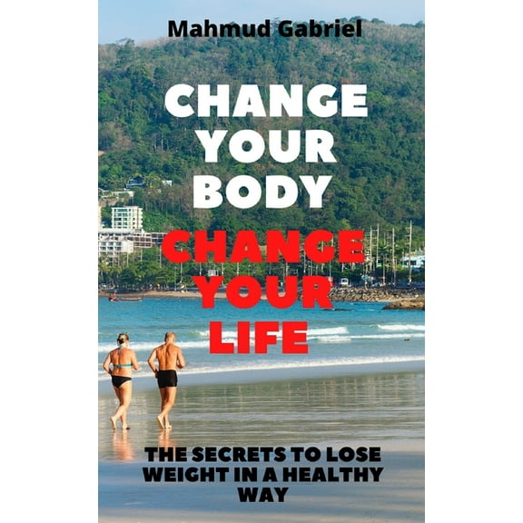 Change Your Body, Change Your Life. The Secrets to Lose Weight in a Healthy Way (Paperback)