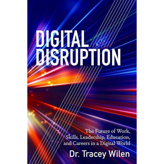 Digital Disruption: The Future of Work, Skills, Leadership, Education, and Careers in a Digital World, (Paperback)