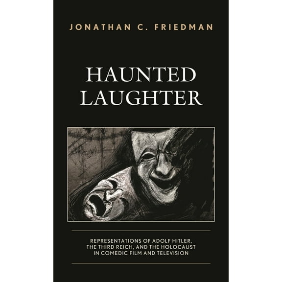 Haunted Laughter: Representations of Adolf Hitler, the Third Reich, and the Holocaust in Comedic Film and Television, (Hardcover)