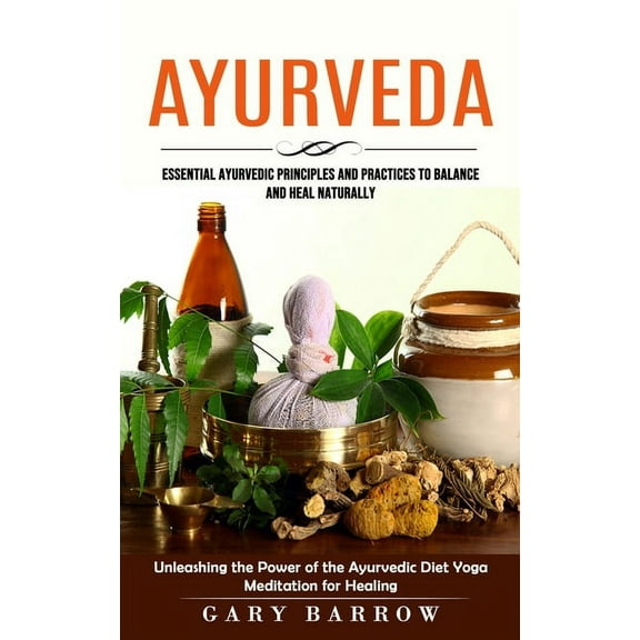 Ayurveda: Essential Ayurvedic Principles and Practices to Balance and Heal Naturally (Unleashing the Power of the Ayurve, (Paperback)