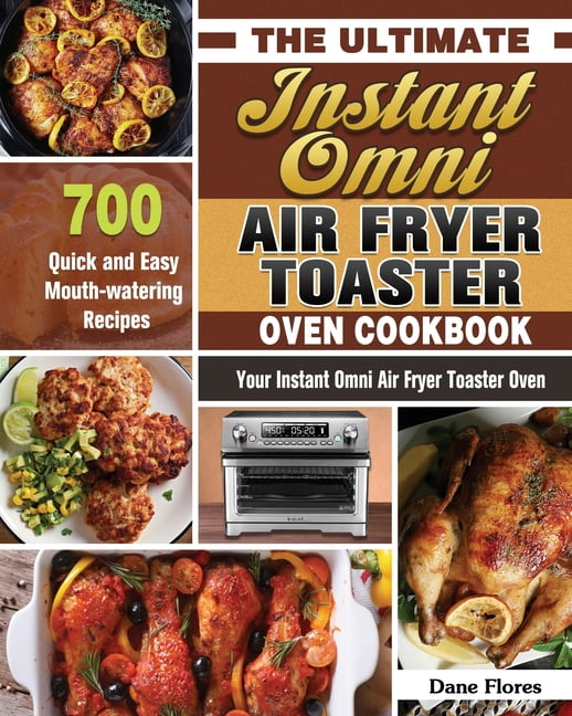 The Ultimate Instant Omni Air Fryer Toaster Oven Cookbook 700 Quick and Easy Mouthwatering