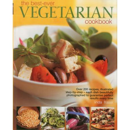 The Best-Ever Vegetarian Cookbook : Over 200 Recipes, Illustrated Step-By-Step - Each Dish Beautifully Photographed to Guarantee Perfect Results Every