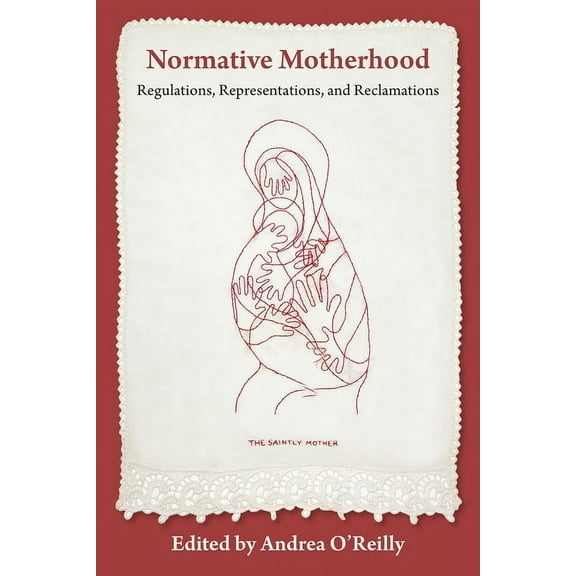 Normative Motherhood:: Regulations, Representations, and Reclamations (Paperback) by Andrea O'Reilly