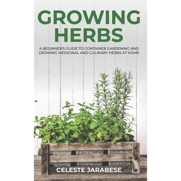 Growing Herbs: A Beginner's Guide to Container Gardening and Growing Medicinal and Culinary Herbs at Home, (Paperback)