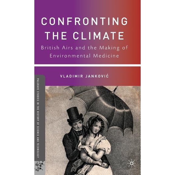 Palgrave Studies in the History of Science and Technology (Hardcover): Confronting the Climate: British Airs and the Making of Environmental Medicine