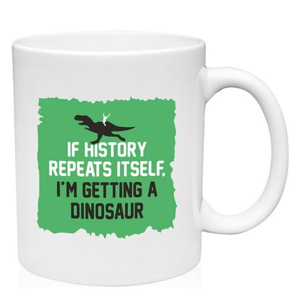 

If History Repeats Itself I m Getting A Dinosaur Mug Ceramic Coffee Mug Funny Gift Cup