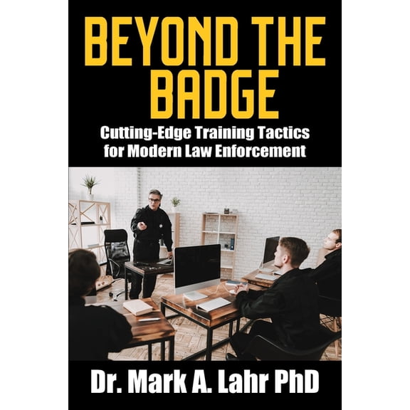 Beyond the Badge: Cutting Edge Training Tactics for Modern Law Enforcement, (Paperback)