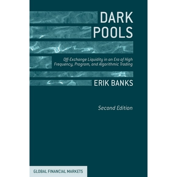 Global Financial Markets Dark Pools: Off-Exchange Liquidity in an Era of High Frequency, Program, and Algorithmic Trading, (Paperback)
