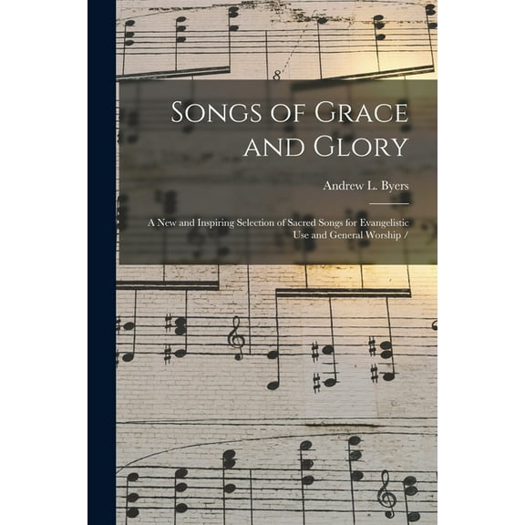 Songs of Grace and Glory: a New and Inspiring Selection of Sacred Songs for Evangelistic Use and General Worship / (Paperback)
