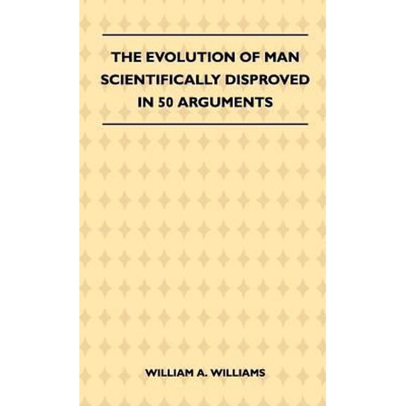 Pre-Owned The Evolution Of Man Scientifically Disproved In 50 Arguments Hardcover 1446511774 9781446511770 William A. Williams