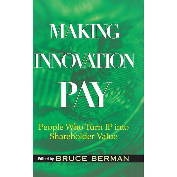 Making Innovation Pay: People Who Turn IP Into Shareholder Value, (Hardcover)