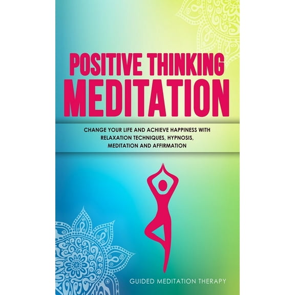 Positive Thinking Meditation: Change Your Life and Achieve Happiness with Relaxation Techniques, Hypnosis, Meditation an, (Paperback)