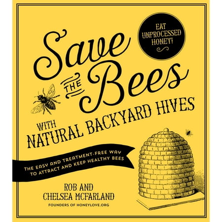 Save the Bees with Natural Backyard Hives : The Easy and Treatment-Free Way to Attract and Keep Healthy
