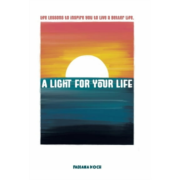 A Light For Your Life: Life lessons to inspire you to live a better life., (Hardcover)