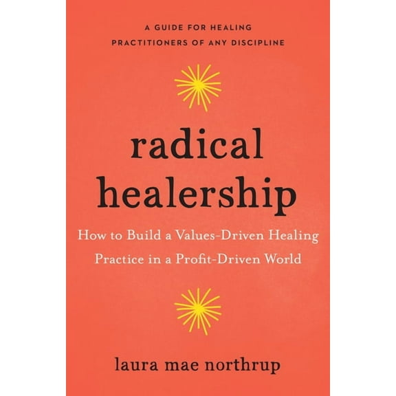 Radical Healership: How to Build a Values-Driven Healing Practice in a Profit-Driven World, (Paperback)