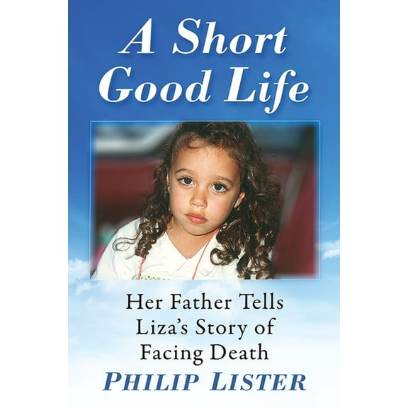 A Short Good Life: Her Father Tells Liza's Story of Facing Death, (Paperback)