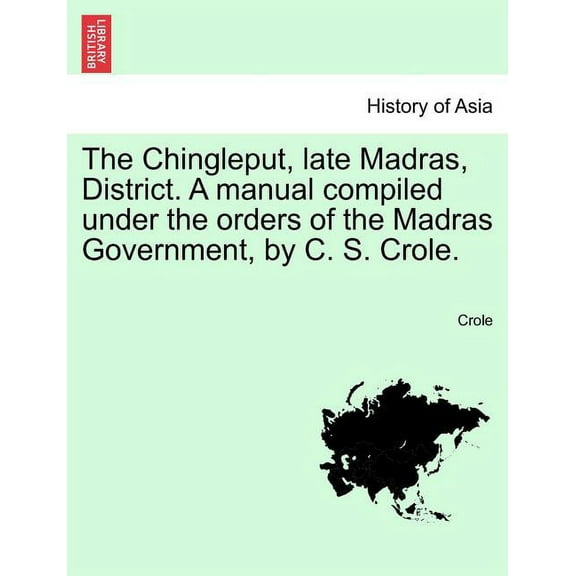 The Chingleput, late Madras, District. A manual compiled under the orders of the Madras Government, by C. S. Crole. (Paperback)