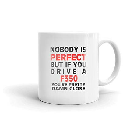 

Nobody s Perfect Except F350 Drive Coffee Tea Ceramic Mug Office Work Cup Gift 11 oz