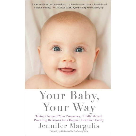 Your Baby, Your Way: Taking Charge of Your Pregnancy, Childbirth, and Parenting Decisions for a Happier, Healthier Famil, (Paperback)