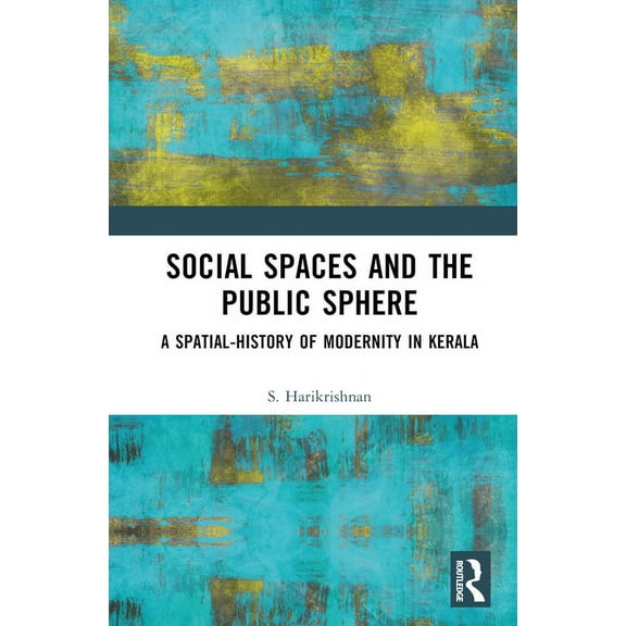 Social Spaces and the Public Sphere: A Spatial-history of Modernity in Kerala, (Hardcover)