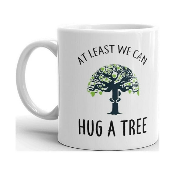 At Least We Can Hug A Tree Fun Novelty Coffee Tea Ceramic Cup Office Work Mug 11 Oz