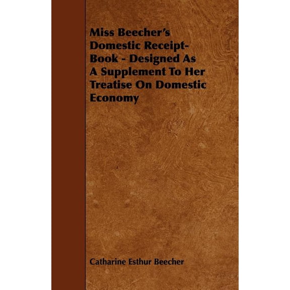 Miss Beecher's Domestic Receipt-Book - Designed as a Supplement to Her Treatise on Domestic Economy, (Paperback)