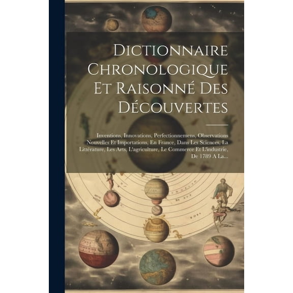 Dictionnaire Chronologique Et Raisonné Des Découvertes: Inventions, Innovations, Perfectionnemens, Observations Nouvelles Et Importations, En France, Dans Les Sciences, La Littérature, Les Arts, L'agr