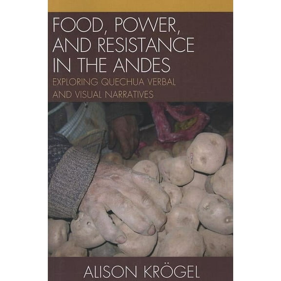 Food, Power, and Resistance in the Andes : Exploring Quechua Verbal and Visual Narratives (Paperback)