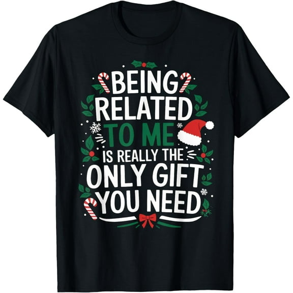 Being Related To Me Is The Only Gift You Need Christmas T-Shirt