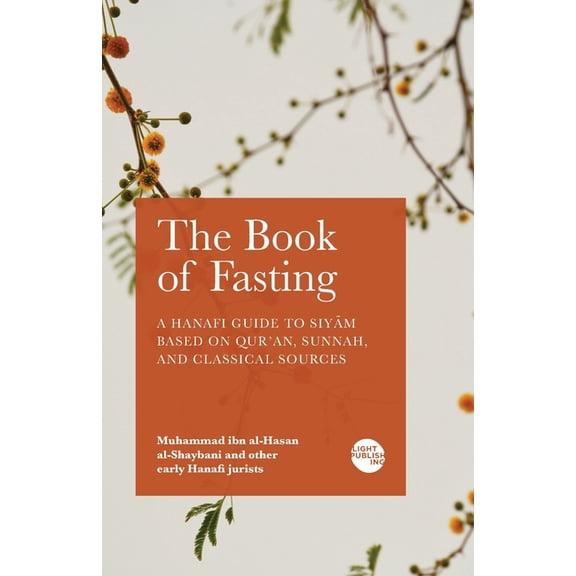 The Book of Fasting: A Hanafi Guide to Siyām Based on Qur'an, Sunnah, and Classical Sources, (Paperback)