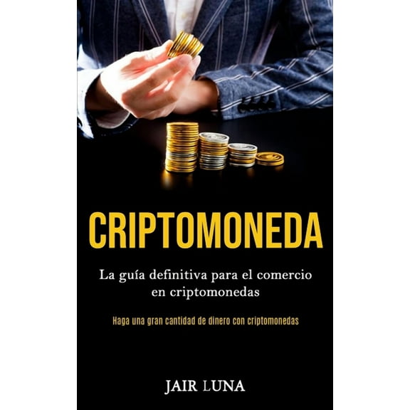 Criptomoneda: La guÃ­a definitiva para el comercio en criptomonedas (Haga una gran cantidad de dinero con criptomonedas), (Paperback)