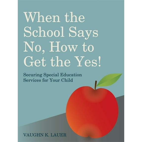 When the School Says No...How to Get the Yes!: Securing Special Education Services for Your Child, (Paperback)