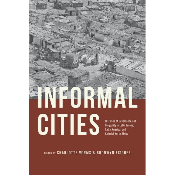 Informal Cities: Histories of Governance and Inequality in Latin Europe, Latin America, and Colonial North Africa, (Paperback)
