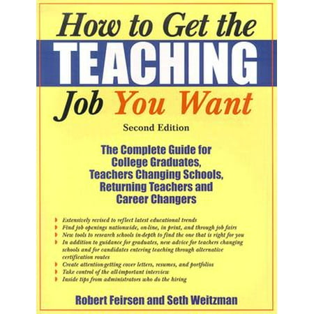How to Get the Teaching Job You Want : The Complete Guide for College Graduates, Teachers Changing Schools, Returning Teachers and Career