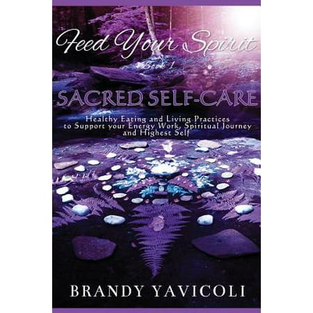 Feed Your Spirit : (book 1) Sacred Self-Care: Healthy Eating and Living Practices to Support Your Energy Work, Spiritual Journey, and Highest