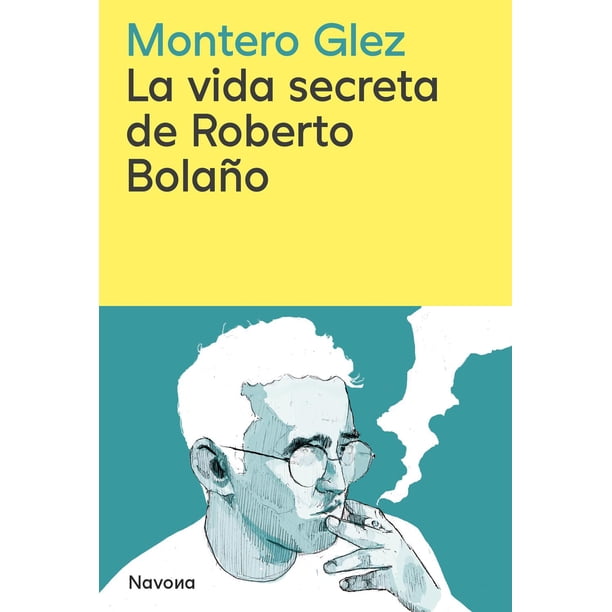 Libro La Vida Secreta De Roberto Bolaño Tapa Blanda, Autor Montero Glez, Editorial Navona
