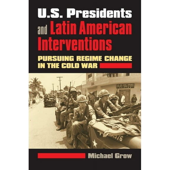 U.S. Presidents and Latin American Interventions: Pursuing Regime Change in the Cold War, (Paperback)