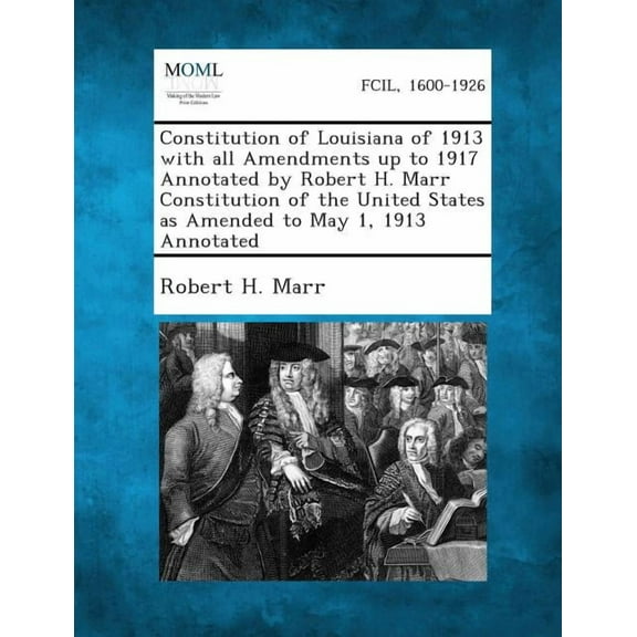 Constitution of Louisiana of 1913 with All Amendments Up to 1917 Annotated by Robert H. Marr Constitution of the United States as Amended to May 1, 19 (Paperback)