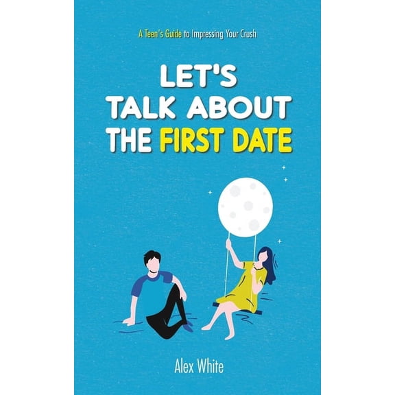 Let's talk about the First Date: A Teen's Guide to Impressing Your Crush, (Paperback)