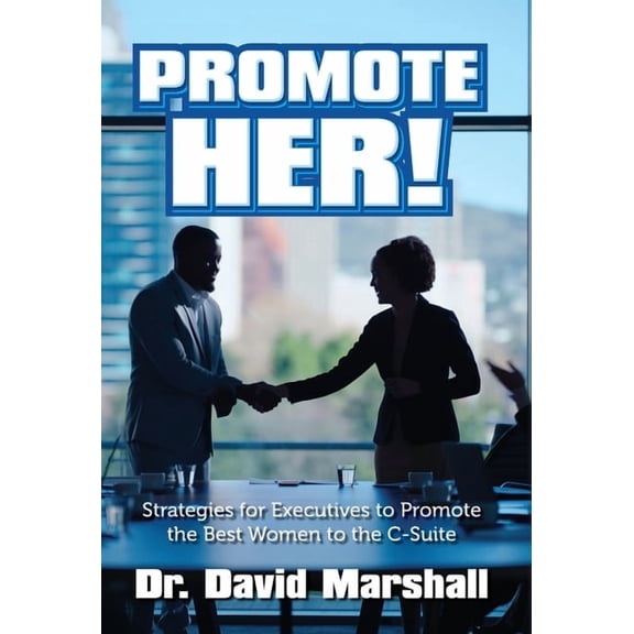 Promote Her!: Strategies for Executives to Promote the Best Women to the C-Suite, (Hardcover)