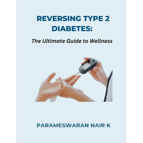 Reversing Type 2 Diabetes: The Ultimate Guide to Wellness, (Paperback)