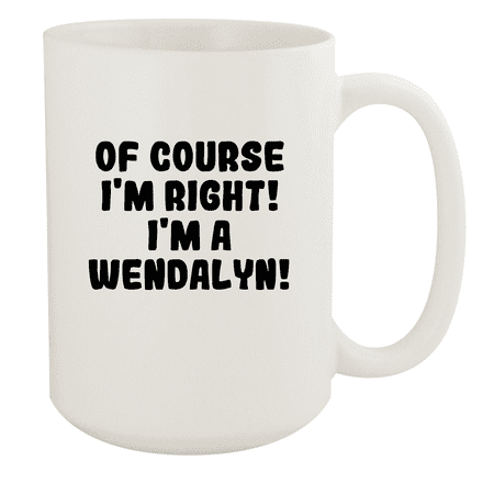 

Of Course I m Right! I m A Wendalyn! - Ceramic 15oz White Mug White