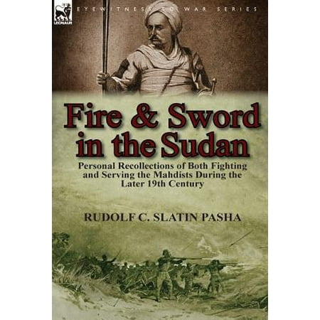 Fighting Sword - Fire and Sword in the Sudan : Personal Recollections of Both Fighting and Serving the Mahdists During the Later 19th Century