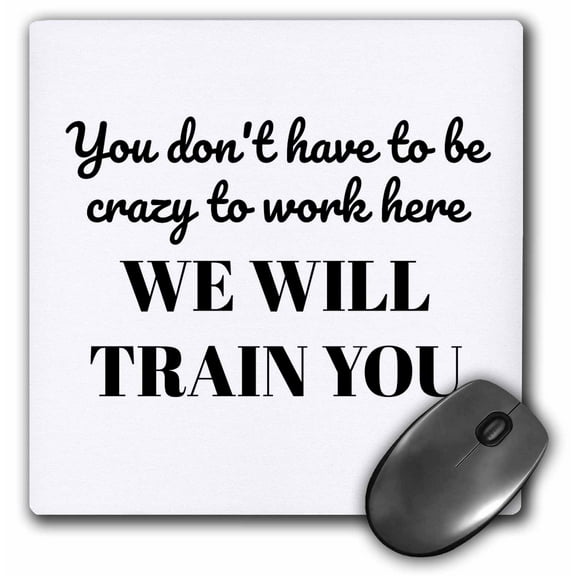 3dRose, Image of You Dont Have To Be Crazy To Work Here We Will Train Quote, MousePad