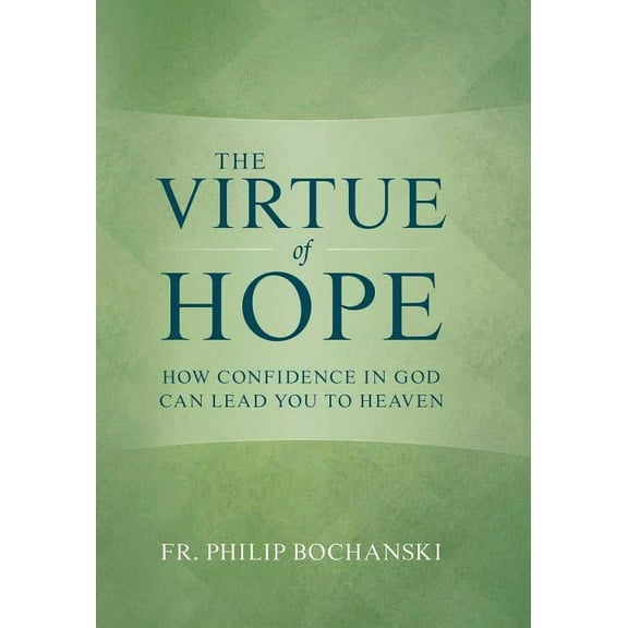 The Virtue of Hope: How Confidence in God Can Lead You to Heaven, (Hardcover)